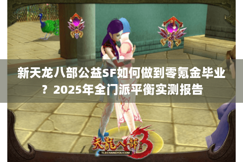 新天龙八部公益SF如何做到零氪金毕业？2025年全门派平衡实测报告