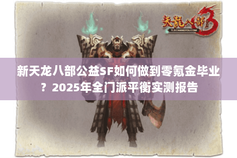 新天龙八部公益SF如何做到零氪金毕业？2025年全门派平衡实测报告