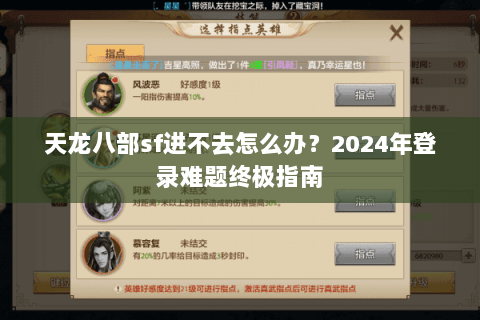 天龙八部sf进不去怎么办？2024年登录难题终极指南