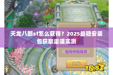 天龙八部sf怎么获得？2025最稳安装包获取渠道实测