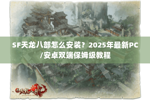 SF天龙八部怎么安装？2025年最新PC/安卓双端保姆级教程