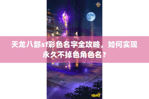天龙八部sf彩色名字全攻略，如何实现永久不掉色角色名？