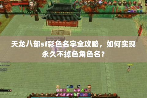 天龙八部sf彩色名字全攻略，如何实现永久不掉色角色名？