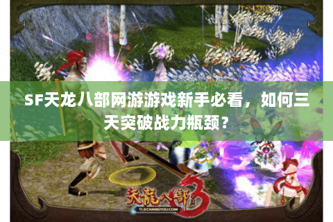 SF天龙八部网游游戏新手必看，如何三天突破战力瓶颈？