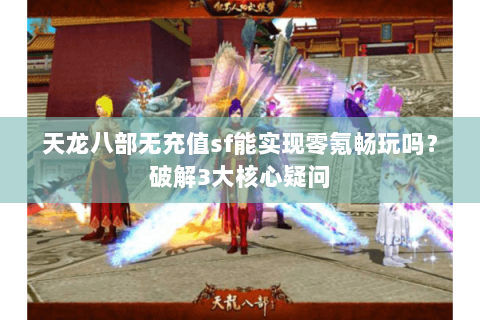 天龙八部无充值sf能实现零氪畅玩吗？破解3大核心疑问