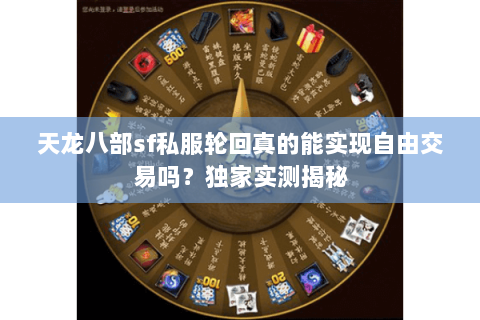 天龙八部sf私服轮回真的能实现自由交易吗？独家实测揭秘