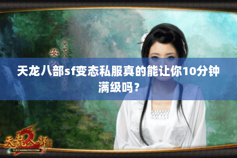 天龙八部sf变态私服真的能让你10分钟满级吗？