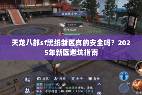 天龙八部sf黑纸新区真的安全吗？2025年新区避坑指南