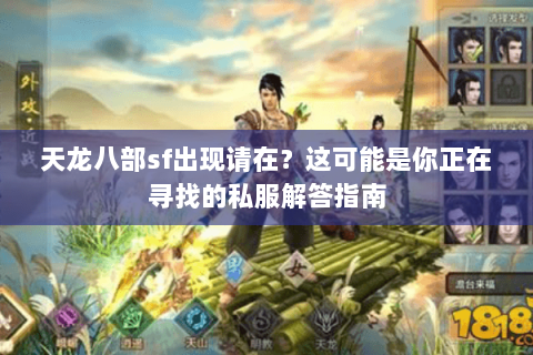 天龙八部sf出现请在？这可能是你正在寻找的私服解答指南