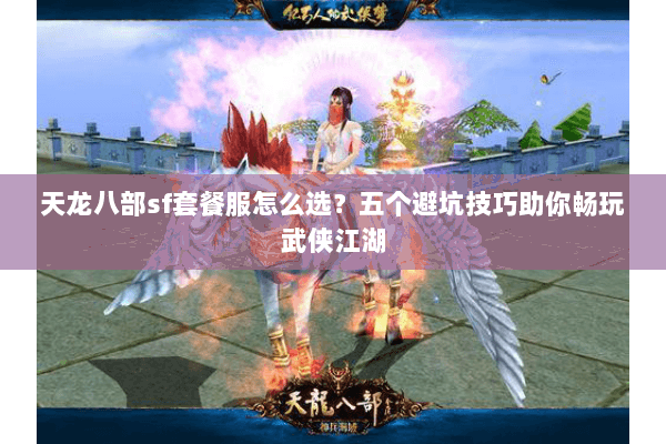 天龙八部sf套餐服怎么选？五个避坑技巧助你畅玩武侠江湖