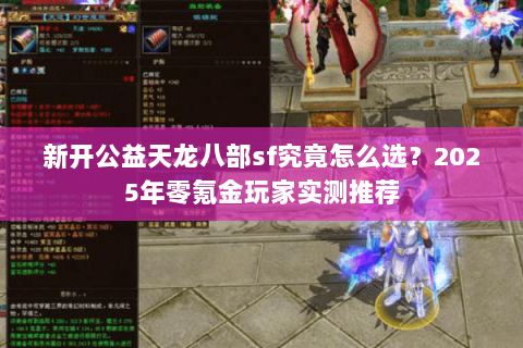 新开公益天龙八部sf究竟怎么选？2025年零氪金玩家实测推荐