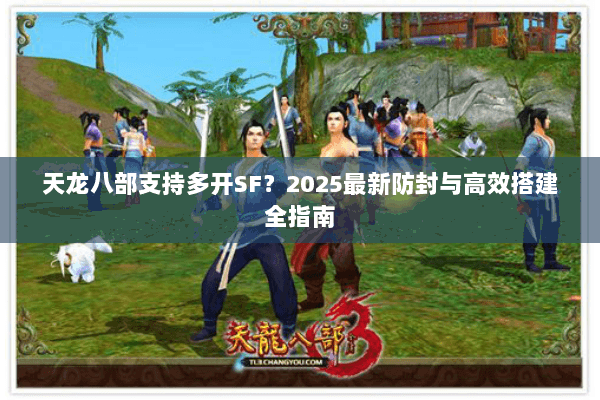 天龙八部支持多开SF？2025最新防封与高效搭建全指南