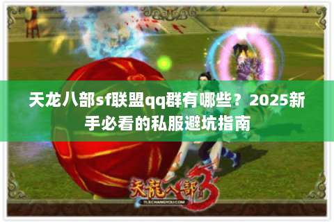天龙八部sf联盟qq群有哪些？2025新手必看的私服避坑指南