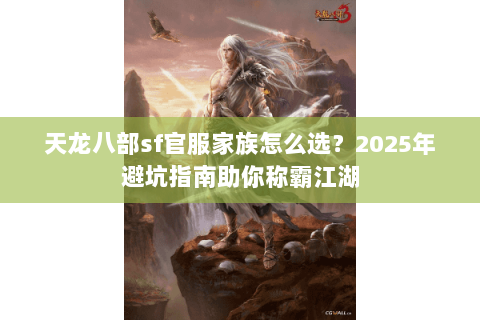 天龙八部sf官服家族怎么选？2025年避坑指南助你称霸江湖