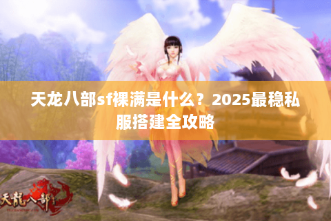 天龙八部sf裸满是什么？2025最稳私服搭建全攻略