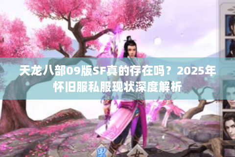 天龙八部09版SF真的存在吗？2025年怀旧服私服现状深度解析