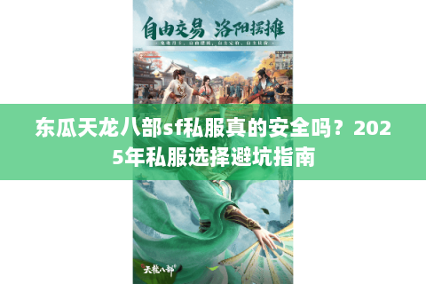 东瓜天龙八部sf私服真的安全吗？2025年私服选择避坑指南