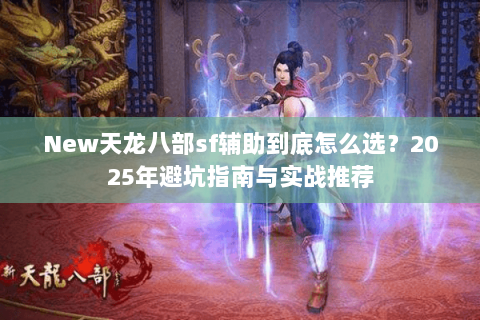 New天龙八部sf辅助到底怎么选？2025年避坑指南与实战推荐