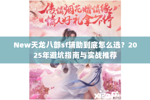 New天龙八部sf辅助到底怎么选？2025年避坑指南与实战推荐