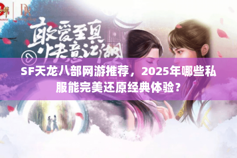 SF天龙八部网游推荐，2025年哪些私服能完美还原经典体验？