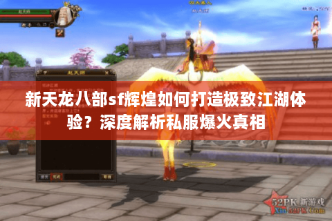 新天龙八部sf辉煌如何打造极致江湖体验？深度解析私服爆火真相