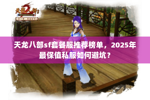 天龙八部sf套餐服推荐榜单，2025年最保值私服如何避坑？
