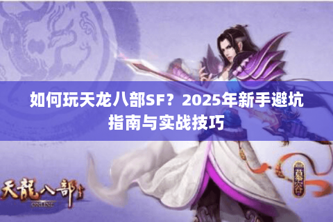 如何玩天龙八部SF？2025年新手避坑指南与实战技巧