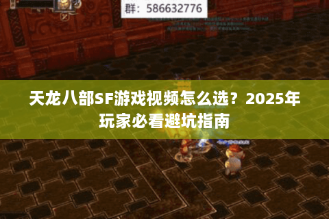 天龙八部SF游戏视频怎么选？2025年玩家必看避坑指南