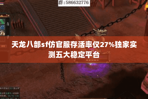 天龙八部sf仿官服存活率仅27%独家实测五大稳定平台