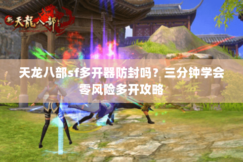 天龙八部sf多开器防封吗？三分钟学会零风险多开攻略