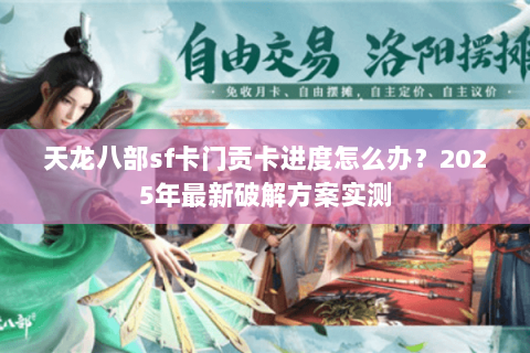 天龙八部sf卡门贡卡进度怎么办？2025年最新破解方案实测