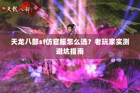 天龙八部sf仿官服怎么选？老玩家实测避坑指南