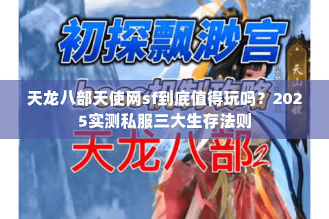 天龙八部天使网sf到底值得玩吗？2025实测私服三大生存法则