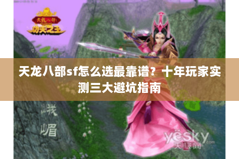 天龙八部sf怎么选最靠谱？十年玩家实测三大避坑指南