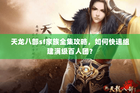 天龙八部sf家族全集攻略，如何快速组建满级百人团？