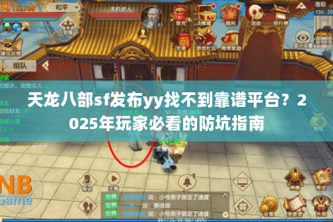 天龙八部sf发布yy找不到靠谱平台？2025年玩家必看的防坑指南