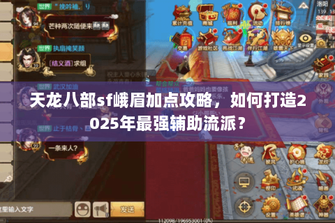 天龙八部sf峨眉加点攻略，如何打造2025年最强辅助流派？