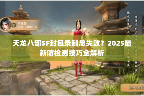 天龙八部SF封包录制总失败？2025最新防检测技巧全解析