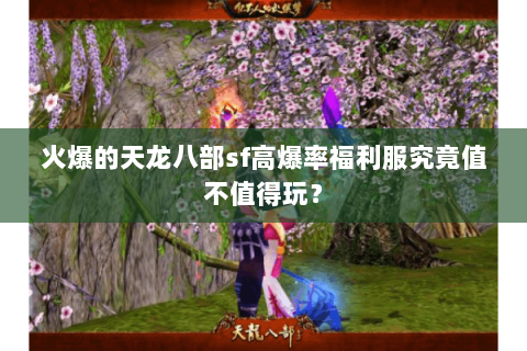 火爆的天龙八部sf高爆率福利服究竟值不值得玩？