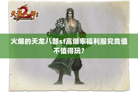 火爆的天龙八部sf高爆率福利服究竟值不值得玩？