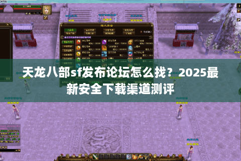 天龙八部sf发布论坛怎么找？2025最新安全下载渠道测评