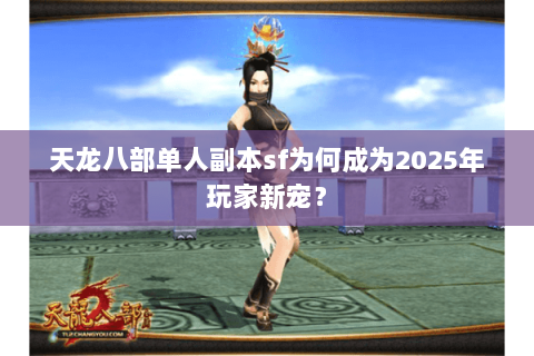天龙八部单人副本sf为何成为2025年玩家新宠？