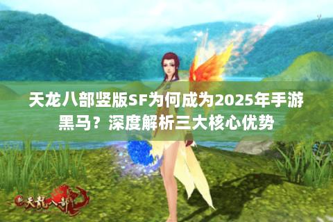 天龙八部竖版SF为何成为2025年手游黑马？深度解析三大核心优势