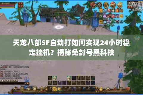 天龙八部SF自动打如何实现24小时稳定挂机？揭秘免封号黑科技