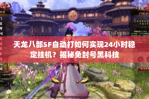 天龙八部SF自动打如何实现24小时稳定挂机？揭秘免封号黑科技