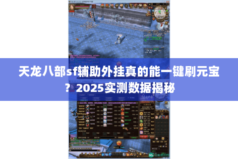 天龙八部sf辅助外挂真的能一键刷元宝？2025实测数据揭秘