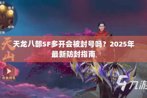 天龙八部SF多开会被封号吗？2025年最新防封指南