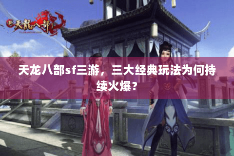 天龙八部sf三游，三大经典玩法为何持续火爆？