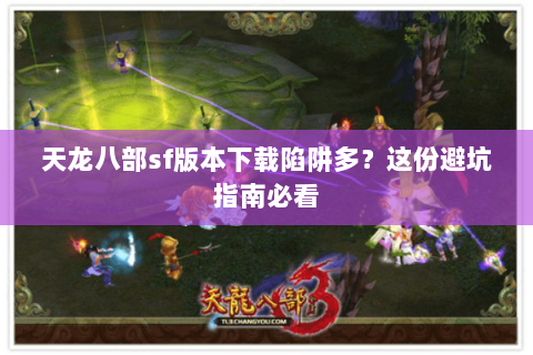 天龙八部sf版本下载陷阱多？这份避坑指南必看