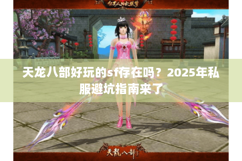 天龙八部好玩的sf存在吗？2025年私服避坑指南来了
